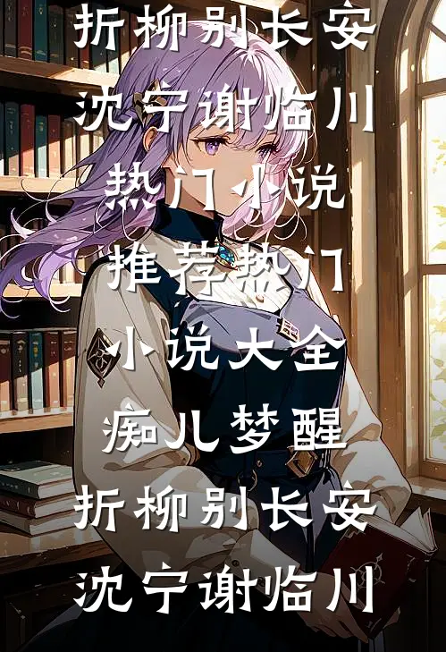 痴儿梦醒，折柳别长安(沈宁谢临川)热门小说推荐_热门小说大全痴儿梦醒，折柳别长安沈宁谢临川
