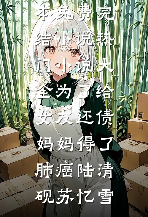 为了给女友还债，妈妈得了肺癌陆清砚苏忆雪全本免费完结小说_热门小说大全为了给女友还债，妈妈得了肺癌陆清砚苏忆雪