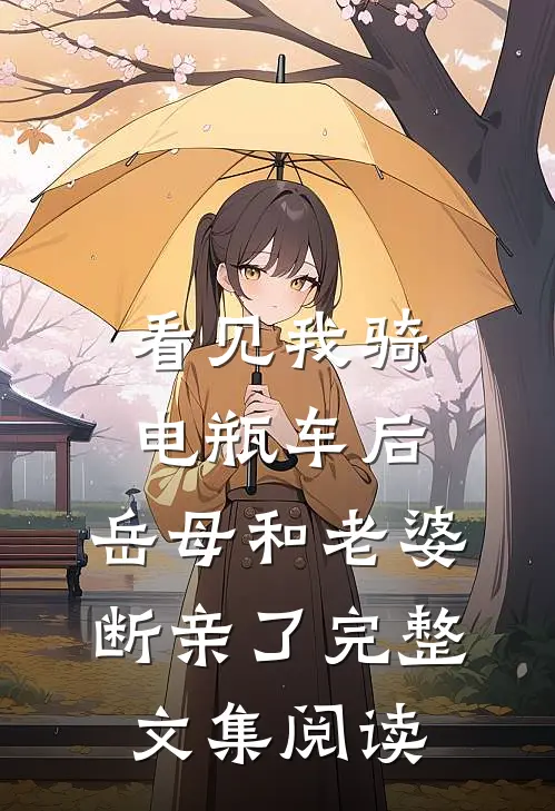 看见我骑电瓶车后，岳母和老婆断亲了完整文集阅读