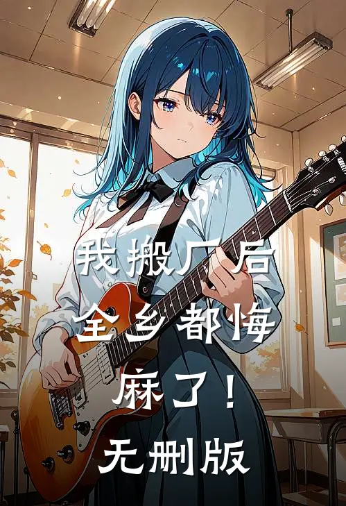 我搬厂后，全乡都悔麻了！无删版