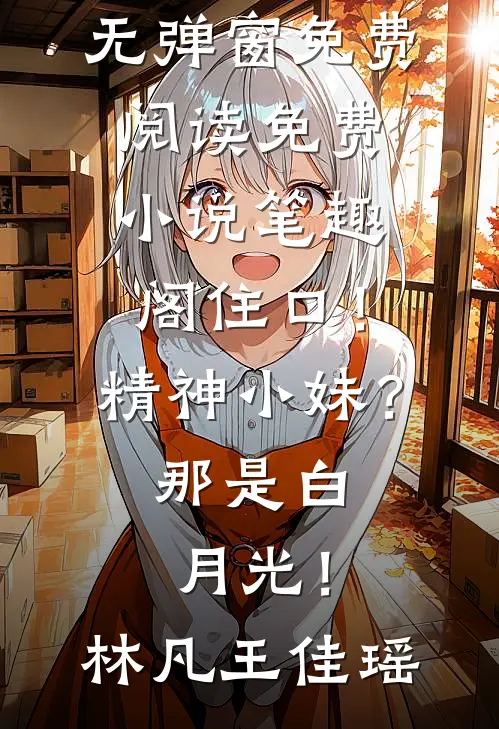 住口！精神小妹？那是白月光！(林凡王佳瑶)无弹窗免费阅读_免费小说笔趣阁住口！精神小妹？那是白月光！林凡王佳瑶