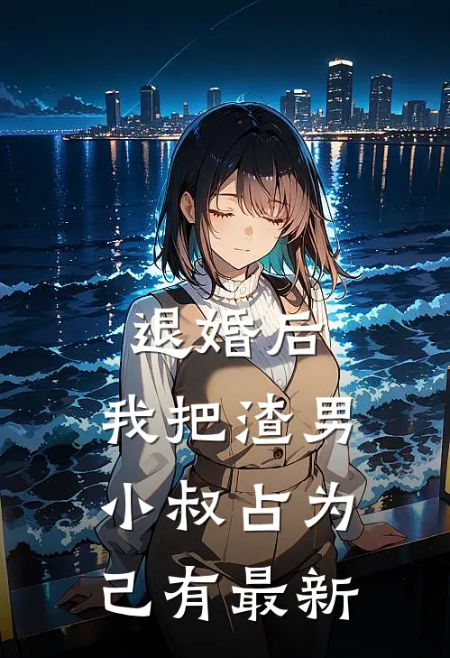 退婚后，我把渣男小叔占为己有最新