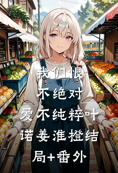 我们恨不绝对，爱不纯粹叶诺姜淮橙结局+番外