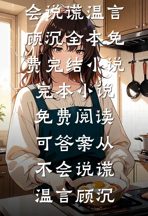 可答案从不会说谎温言顾沉全本免费完结小说_完本小说免费阅读可答案从不会说谎温言顾沉