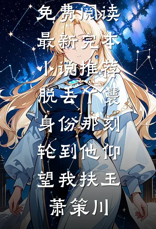 脱去丫鬟身份那刻，轮到他仰望我(扶玉萧策川)免费小说免费阅读_最新完本小说推荐脱去丫鬟身份那刻，轮到他仰望我扶玉萧策川