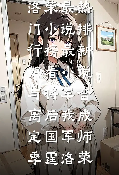 与将军合离后我成定国军师(季霆洛荣)最热门小说排行榜_最新好看小说与将军合离后我成定国军师季霆洛荣