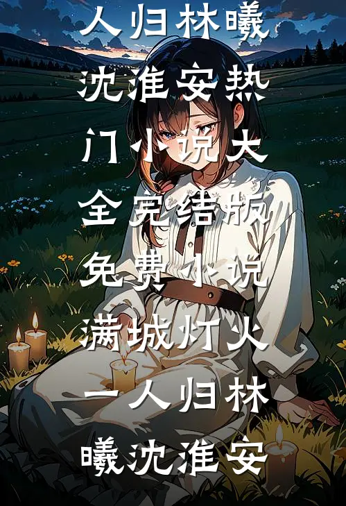 满城灯火一人归林曦沈淮安热门小说大全_完结版免费小说满城灯火一人归林曦沈淮安