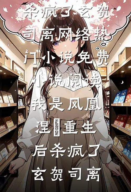 我是凤凰，涅槃重生后杀疯了玄贺司离网络热门小说_免费小说阅读我是凤凰，涅槃重生后杀疯了玄贺司离