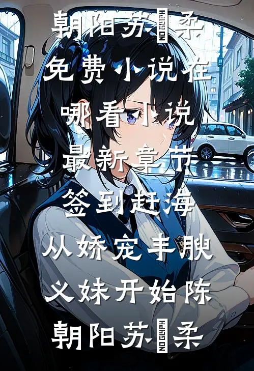 签到赶海：从娇宠丰腴义妹开始陈朝阳苏玥柔免费小说在哪看_小说最新章节签到赶海：从娇宠丰腴义妹开始(陈朝阳苏玥柔)