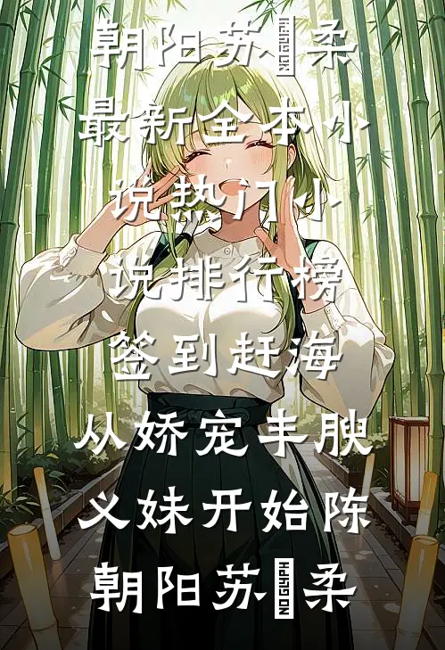 签到赶海：从娇宠丰腴义妹开始陈朝阳苏玥柔最新全本小说_热门小说排行榜签到赶海：从娇宠丰腴义妹开始(陈朝阳苏玥柔)