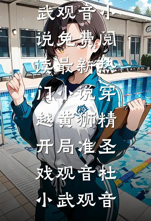 穿越黄狮精，开局准圣戏观音(杜小武观音)小说免费阅读_最新热门小说穿越黄狮精，开局准圣戏观音杜小武观音