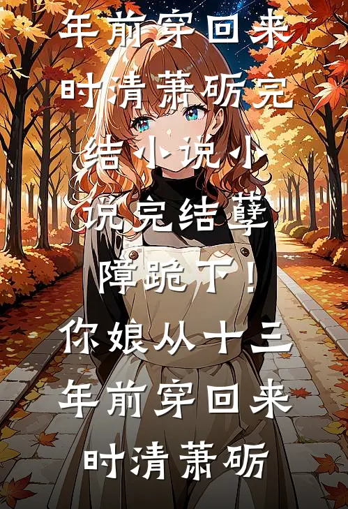 孽障跪下！你娘从十三年前穿回来时清萧砺完结小说_小说完结孽障跪下！你娘从十三年前穿回来(时清萧砺)