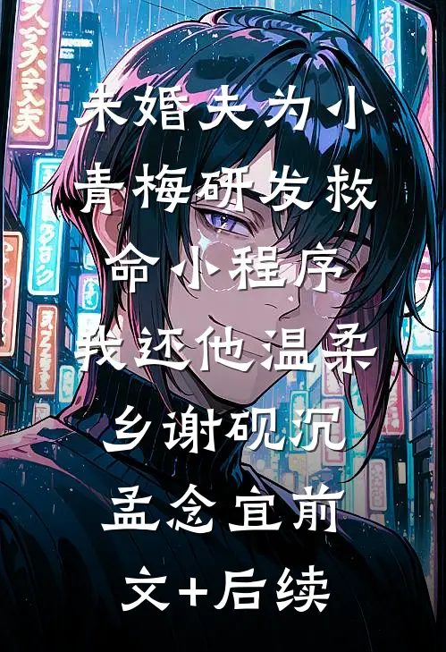 未婚夫为小青梅研发救命小程序，我还他温柔乡谢砚沉孟念宜前文+后续