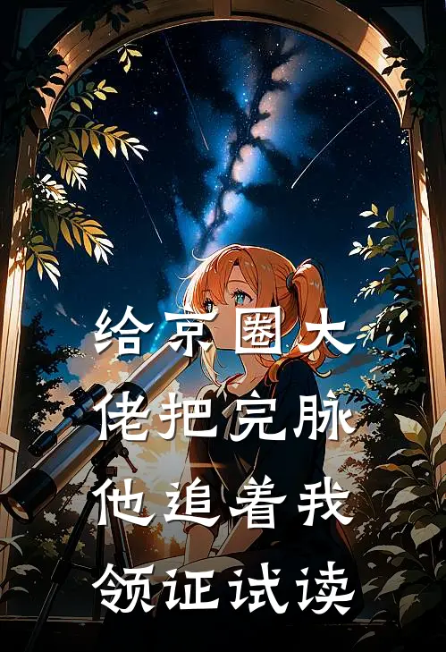 给京圈大佬把完脉，他追着我领证试读