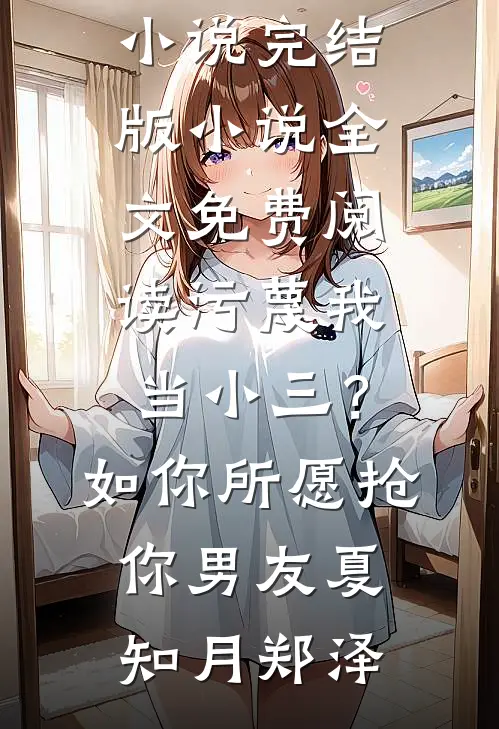 污蔑我当小三？如你所愿抢你男友(夏知月郑泽)推荐完结小说_完结版小说全文免费阅读污蔑我当小三？如你所愿抢你男友(夏知月郑泽)