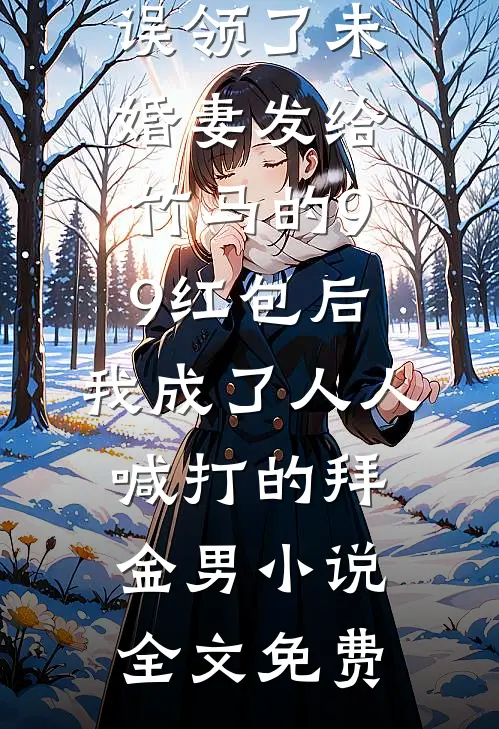 误领了未婚妻发给竹马的99红包后，我成了人人喊打的拜金男小说全文免费