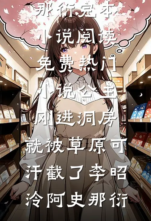 公主刚进洞房，就被草原可汗截了李昭泠阿史那衍完本小说阅读_免费热门小说公主刚进洞房，就被草原可汗截了(李昭泠阿史那衍)