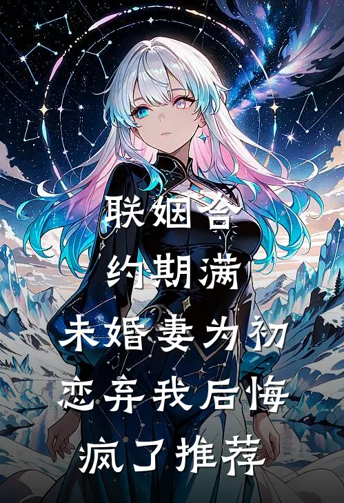 联姻合约期满，未婚妻为初恋弃我后悔疯了推荐