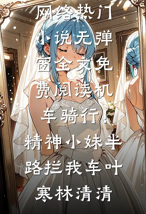 机车骑行！精神小妹半路拦我车(叶寒林清清)网络热门小说_无弹窗全文免费阅读机车骑行！精神小妹半路拦我车(叶寒林清清)