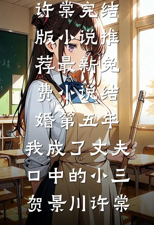 结婚第五年，我成了丈夫口中的小三贺景川许棠完结版小说推荐_最新免费小说结婚第五年，我成了丈夫口中的小三贺景川许棠
