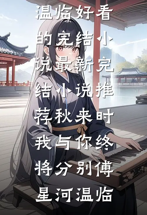 秋来时，我与你终将分别(傅星河温临)好看的完结小说_最新完结小说推荐秋来时，我与你终将分别傅星河温临