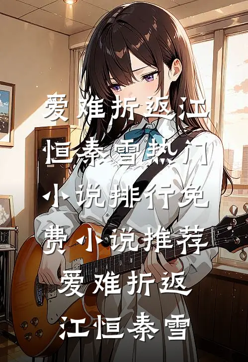 爱难折返(江恒秦雪)热门小说排行_免费小说推荐爱难折返江恒秦雪