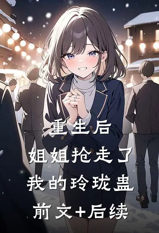 重生后，姐姐抢走了我的玲珑蛊前文+后续