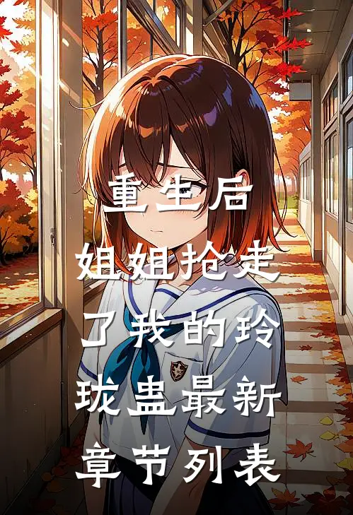 重生后，姐姐抢走了我的玲珑蛊最新章节列表