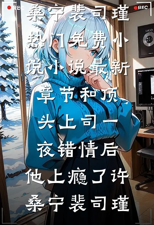 和顶头上司一夜错情后，他上瘾了(许桑宁裴司瑾)热门免费小说_小说最新章节和顶头上司一夜错情后，他上瘾了(许桑宁裴司瑾)