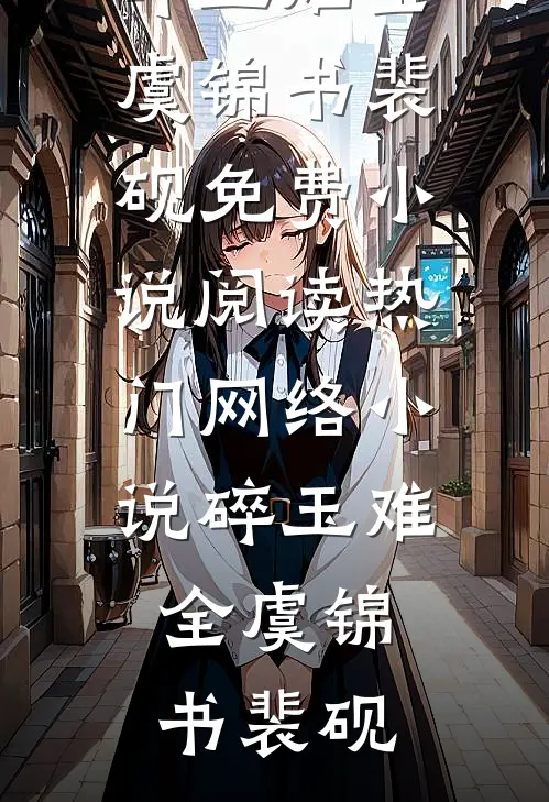 碎玉难全虞锦书裴砚免费小说阅读_热门网络小说碎玉难全(虞锦书裴砚)