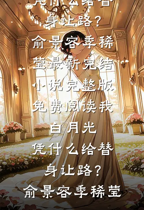 我，白月光，凭什么给替身让路？(俞景容季稀莹)最新完结小说_完整版免费阅读我，白月光，凭什么给替身让路？(俞景容季稀莹)