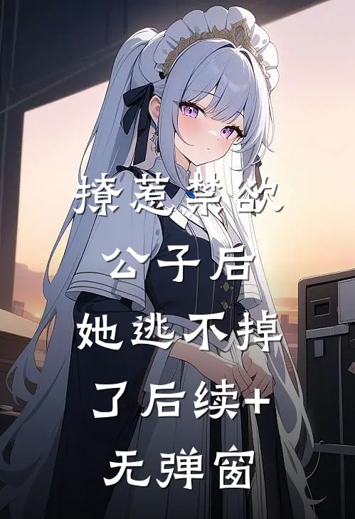 撩惹禁欲公子后，她逃不掉了后续+无弹窗