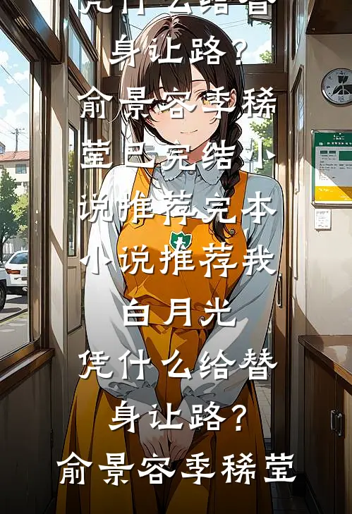 我，白月光，凭什么给替身让路？(俞景容季稀莹)已完结小说推荐_完本小说推荐我，白月光，凭什么给替身让路？(俞景容季稀莹)