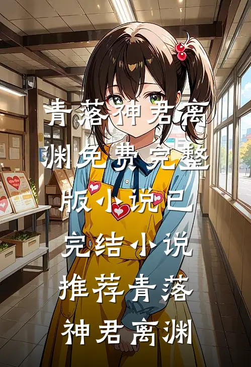 青落(神君离渊)免费完整版小说_已完结小说推荐青落神君离渊