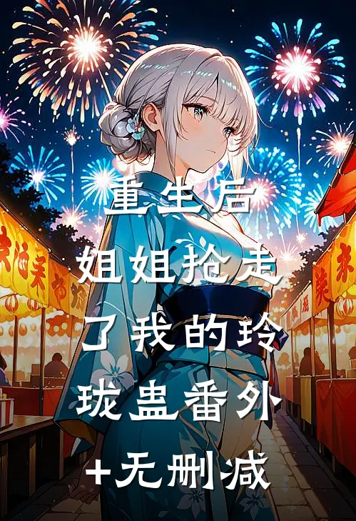 重生后，姐姐抢走了我的玲珑蛊番外+无删减
