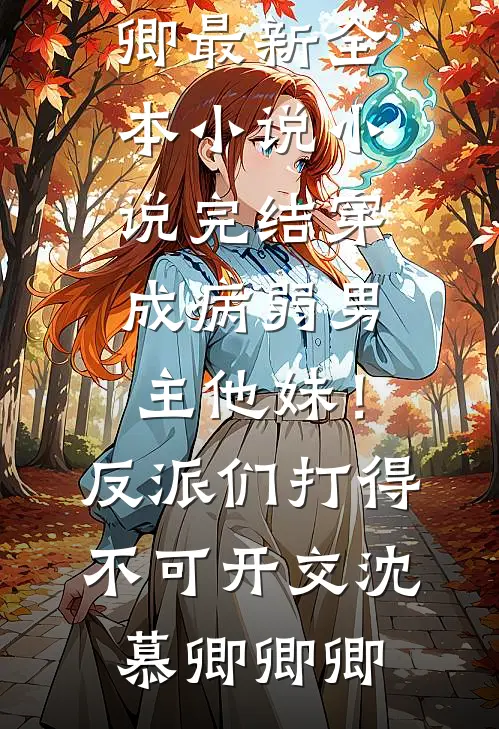 穿成病弱男主他妹！反派们打得不可开交(沈慕卿卿卿)最新全本小说_小说完结穿成病弱男主他妹！反派们打得不可开交沈慕卿卿卿
