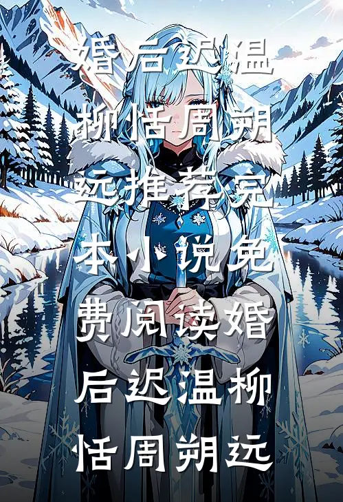 婚后迟温(柳恬周朔远)推荐完本小说_免费阅读婚后迟温(柳恬周朔远)