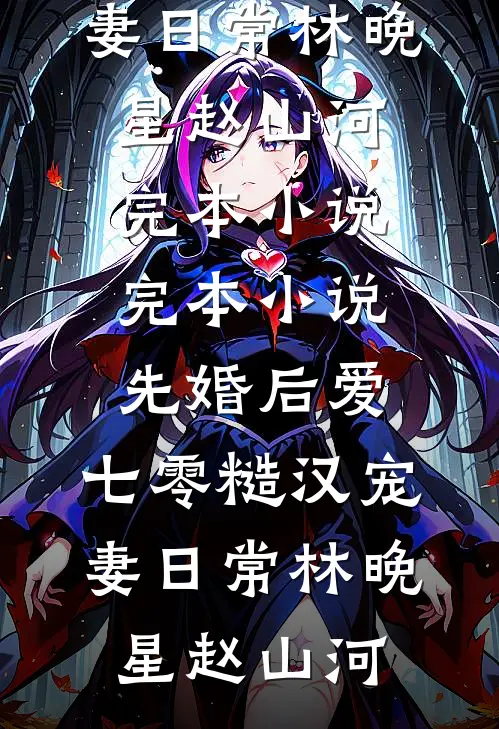 先婚后爱：七零糙汉宠妻日常(林晚星赵山河)完本小说_完本小说先婚后爱：七零糙汉宠妻日常(林晚星赵山河)