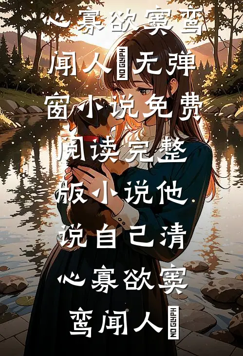 他说自己清心寡欲(窦鸾闻人彧)无弹窗小说免费阅读_完整版小说他说自己清心寡欲窦鸾闻人彧