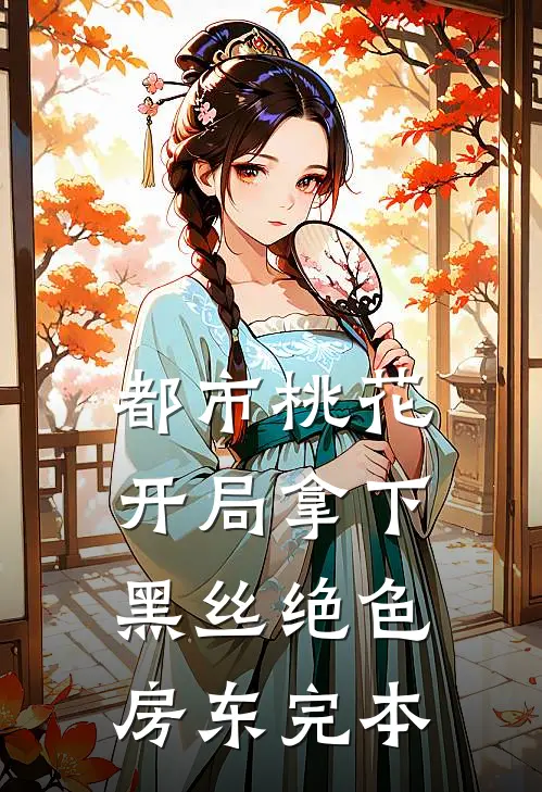都市桃花，开局拿下黑丝绝色房东完本