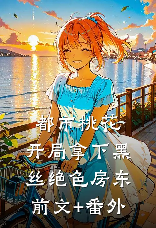 都市桃花，开局拿下黑丝绝色房东前文+番外