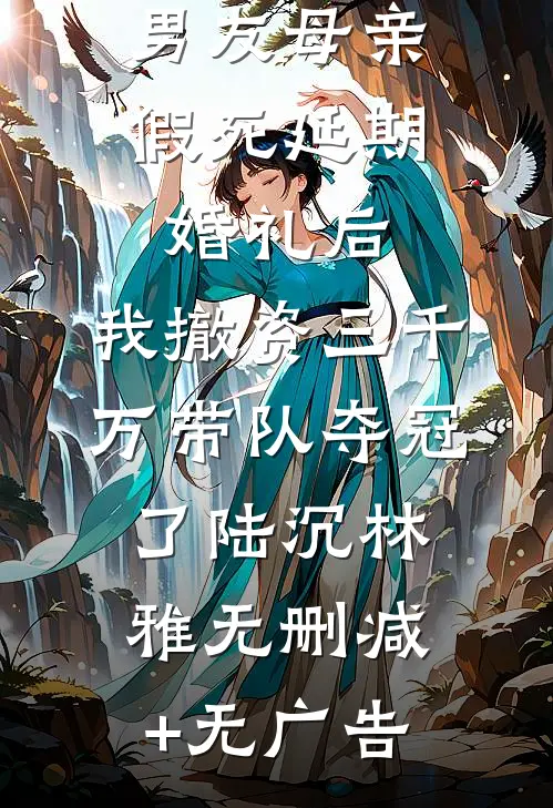 男友母亲假死延期婚礼后，我撤资三千万带队夺冠了陆沉林雅无删减+无广告