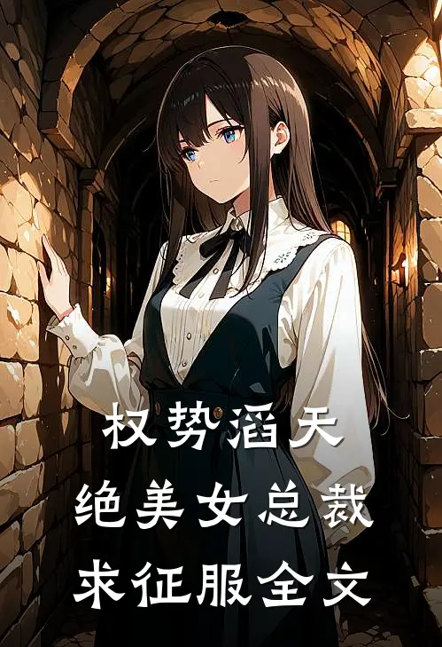 权势滔天，绝美女总裁求征服全文
