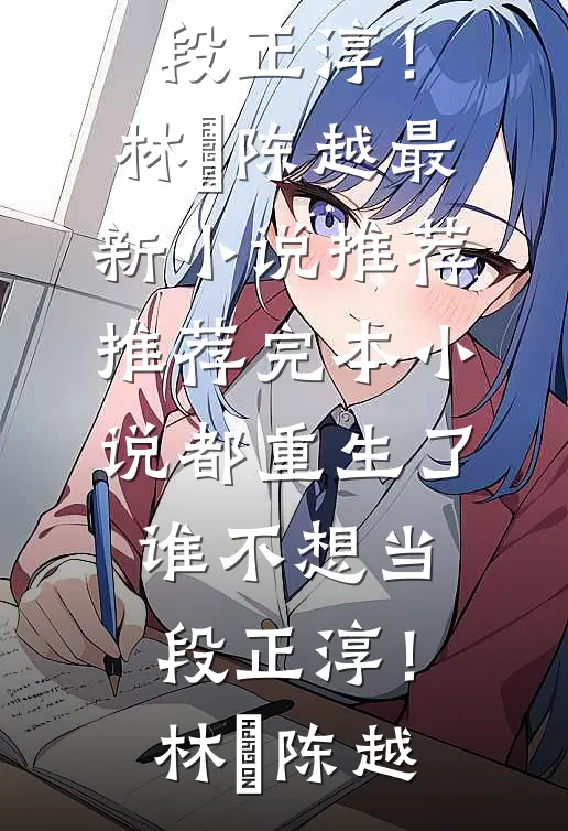 都重生了，谁不想当段正淳！(林堃陈越)最新小说推荐_推荐完本小说都重生了，谁不想当段正淳！林堃陈越