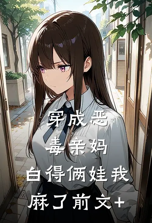 穿成恶毒亲妈，白得俩娃我麻了前文+