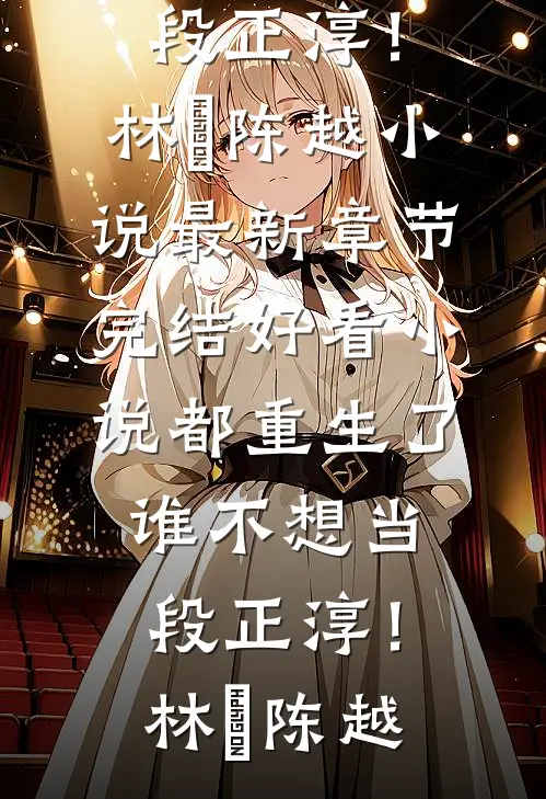 都重生了，谁不想当段正淳！(林堃陈越)小说最新章节_完结好看小说都重生了，谁不想当段正淳！林堃陈越
