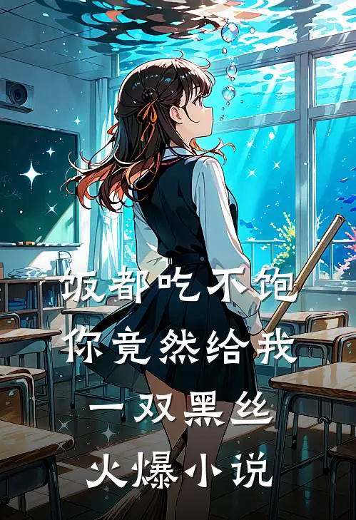 饭都吃不饱，你竟然给我一双黑丝火爆小说