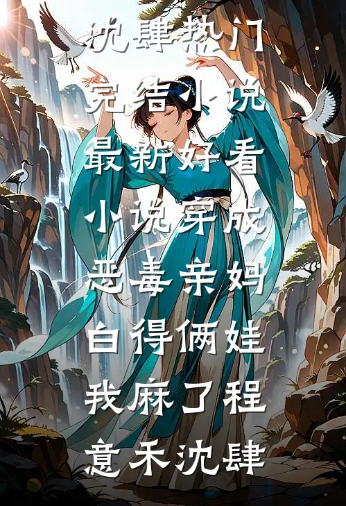 穿成恶毒亲妈，白得俩娃我麻了程意禾沈肆热门完结小说_最新好看小说穿成恶毒亲妈，白得俩娃我麻了(程意禾沈肆)