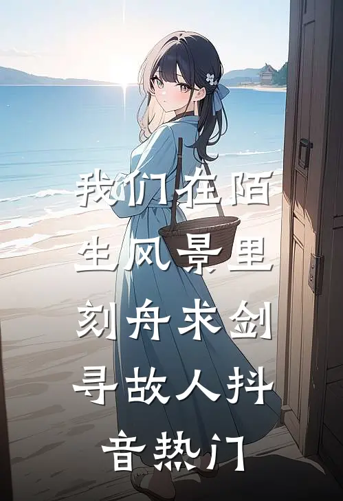 我们在陌生风景里，刻舟求剑寻故人抖音热门