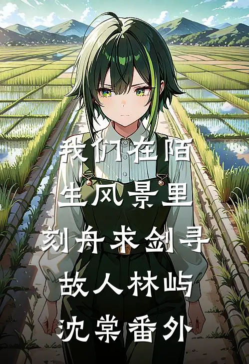 我们在陌生风景里，刻舟求剑寻故人林屿沈棠番外
